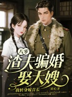 八零：渣夫骗婚娶大嫂，我转身嫁首长
